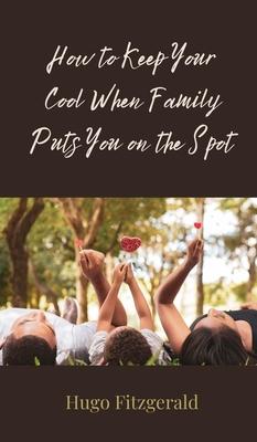 How to Keep Your Cool When Family Puts You on the Spot