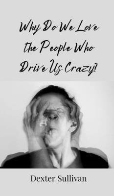 Why Do We Love the People Who Drive Us Crazy?