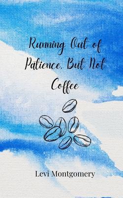 Running Out of Patience, But Not Coffee