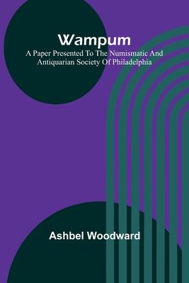 Wampum; A Paper Presented to the Numismatic and Antiquarian Society of Philadelphia