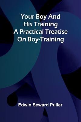 Your boy and his training A practical treatise on boy-training