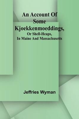 An account of some kjoekkenmoeddings, or shell-heaps, in Maine and Massachusetts