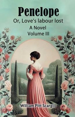 Penelope Or, Love’s labour lost A Novel Volume III