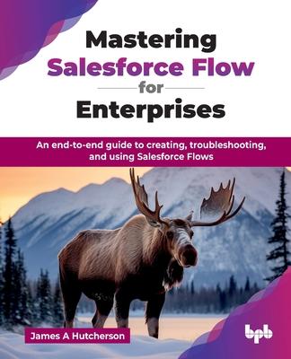 Mastering Salesforce Flow for Enterprises: An end-to-end guide to creating, troubleshooting, and using Salesforce Flows (English Edition)