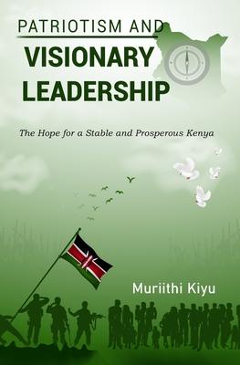 Patriotism and Visionary Leadership: The Hope for a Stable and Prosperous Kenya