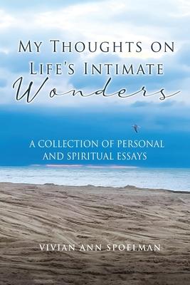 My Thoughts On Life’s Intimate Wonders: A Collection of Personal and Spiritual Essays (Latest Edition)